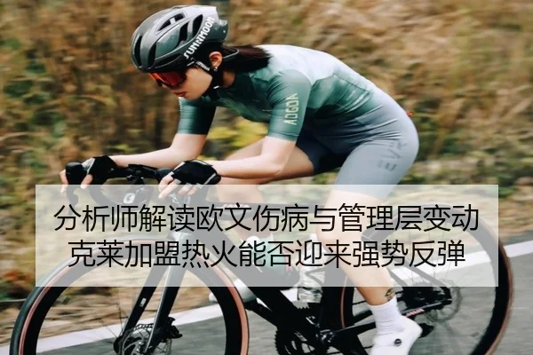 分析师解读欧文伤病与管理层变动 克莱加盟热火能否迎来强势反弹
