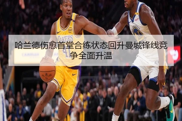 哈兰德伤愈首堂合练状态回升曼城锋线竞争全面升温